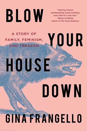 Blow Your House Down: A Story of Family, Feminism, and Treason by Gina Frangello, Counterpoint Press, 320 pages