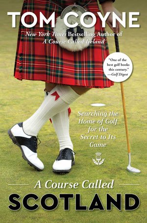 A Course Called Scotland: Searching the Home of Golf for the Secret to Its Game by Tom Coyne, Simon & Schuster, 336 pages